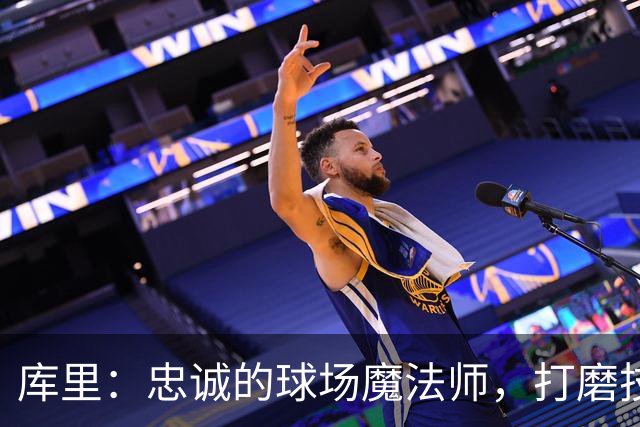 库里：忠诚的球场魔法师，打磨技术和友谊的高手！